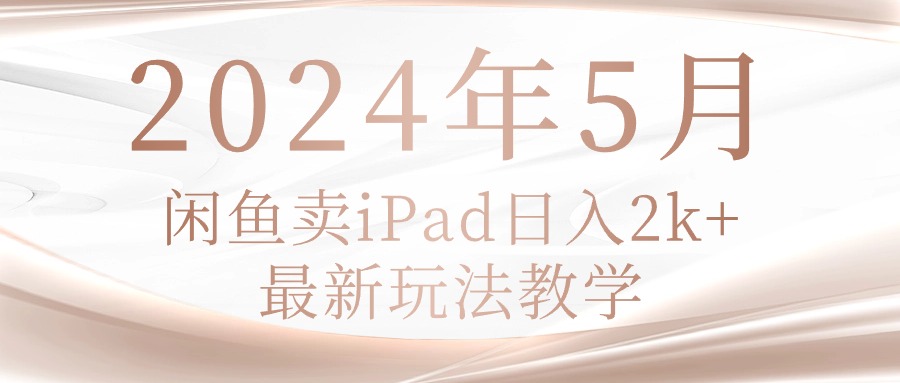 （10459期）2024年5月闲鱼卖ipad日入2k，最新玩法教学-牛创网