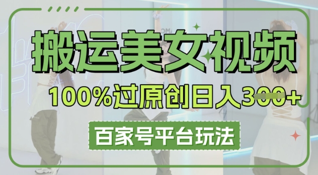 搬运美女视频100%过原创大揭秘,百家号平台玩法,轻松日入3张(可矩阵)-牛创网