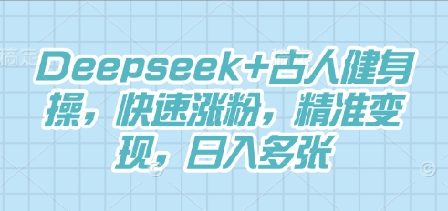 Deepseek+古人健身操,快速涨粉,精准变现,日入多张-牛创网