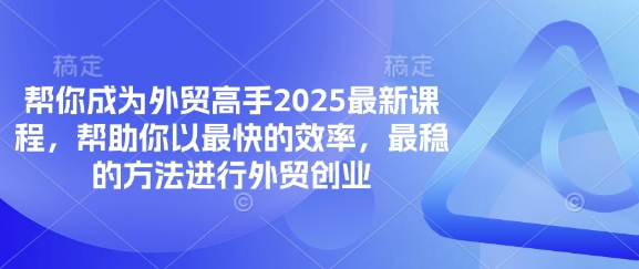 帮你成为外贸高手2025最新课程，帮助你以最快的效率，最稳的方法进行外贸创业-牛创网