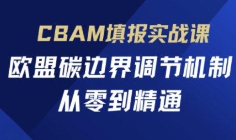 CBAM填报实战课，欧盟碳边界调节机制，从零到精通-牛创网