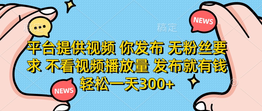 (14317期)平台提供视频 你发布 无粉丝要求 不看视频播放量 发布就有钱 轻松一天300+-牛创网