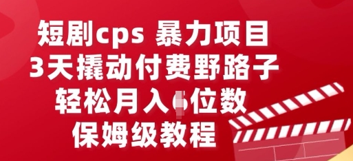 短剧cps暴力项目,3天撬动付费野路子,有人偷偷月入五位数,保姆级教程-牛创网