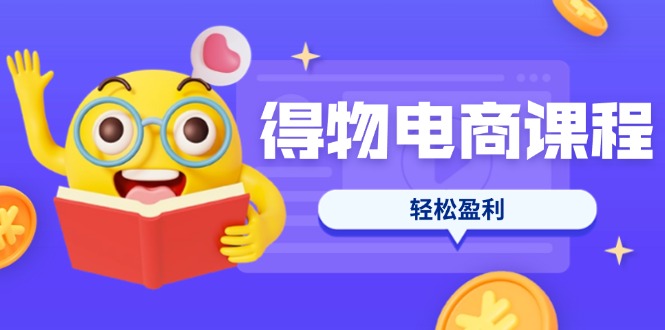 （14146期）得物电商课程合集，选品、优化、定价全攻略，7天SOP单品爆红，轻松盈利-牛创网