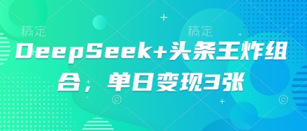 DeepSeek+头条王炸组合，单日变现3张-牛创网