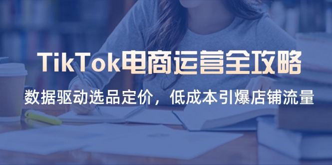 （14343期）TikTok电商运营全攻略，数据驱动选品定价，低成本引爆店铺流量-牛创网