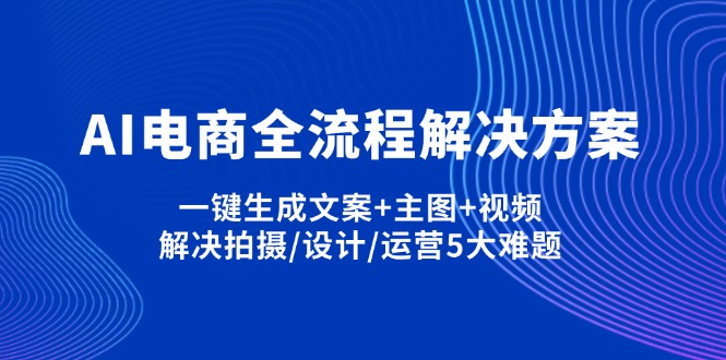 （14200期）AI电商全流程解决方案,一键生成文案+主图+视频,解决拍摄/设计/运营5大难题-牛创网