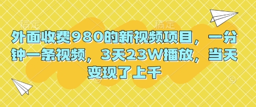 外面收费980的新视频项目,一分钟一条视频,3天23W播放,当天变现了上千-牛创网