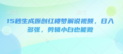 15秒生成原创红楼梦解说视频，日入多张，剪辑小白也能做-牛创网