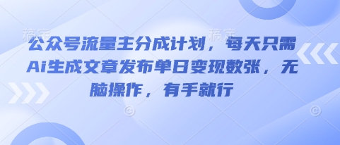 公众号流量主分成计划，每天只需Ai生成文章发布单日变现数张，无脑操作，有手就行-牛创网