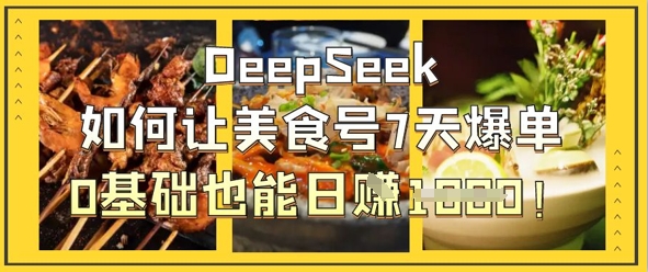 DeepSeek如何让美食号7天爆单，0基础也能日入1k-牛创网