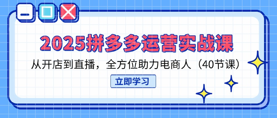 （14259期）2025拼多多运营实战课，从开店到直播，全方位助力电商人（40节课）-牛创网