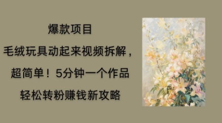 毛绒玩具动起来项目拆解,三四分钟一个作品,轻松转粉挣钱新玩法-牛创网