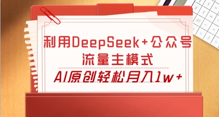 利用DeepSeek+公众号流量主模式,AI原创轻松月入1w+-牛创网