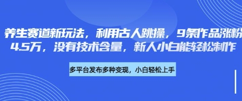 养生赛道新玩法,利用古人跳操,9条作品涨粉4.5W,没有技术含量,新人小白能轻松制作-牛创网