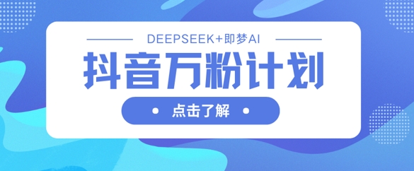 抖音万粉计划，利用DeepSeek+即梦AI生成视频，快速涨到万粉-牛创网