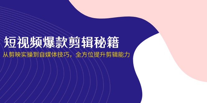（14244期）短视频爆款剪辑秘籍，从剪映实操到自媒体技巧，全方位提升剪辑能力-牛创网