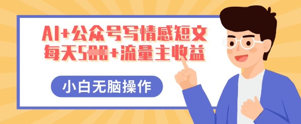 AI+公众号写情感短文，每天5张+流量主收益，多号矩阵无脑操作，小白轻松上手，保姆级教程-牛创网