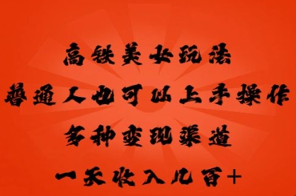 高铁美女玩法,普通人也可以轻松上手,多种渠道变现,一天几张-牛创网