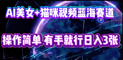 AI美女+猫咪视频蓝海赛道，操作简单，有手就行日入3张-牛创网