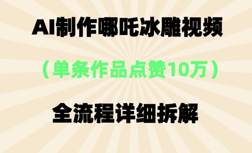 AI哪吒冰雕视频，单条视频点赞10W+，全流程详细拆解-牛创网