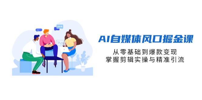 （14329期）AI自媒体风口掘金课，从零基础到爆款变现，掌握剪辑实操与精准引流-牛创网