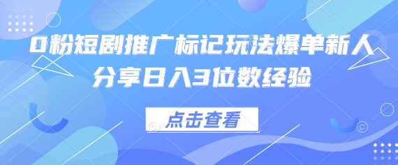 0粉短剧推广标记玩法爆单新人分享日入3位数经验-牛创网