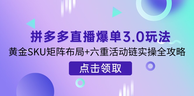 （14192期）拼多多直播爆单3.0玩法解析，黄金SKU矩阵布局+六重活动链实操全攻略-牛创网