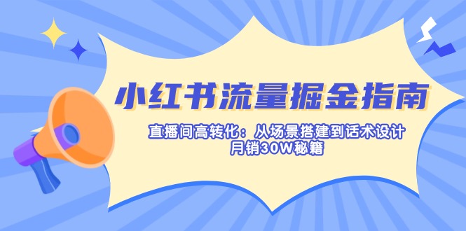 (14174期)小红书流量掘金指南:直播间高转化:从场景搭建到话术设计,月销30W秘籍-牛创网