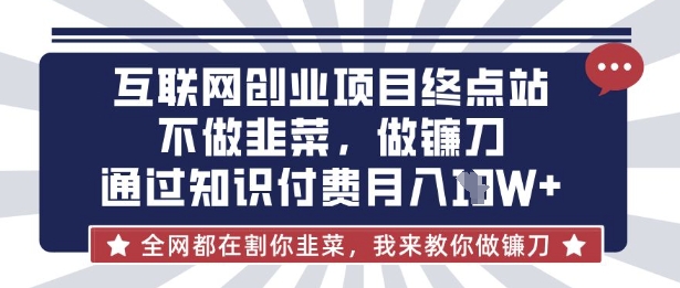 互联网创业尽头-不做韭菜，做镰刀，通过知识付费月入10个【揭秘】-牛创网