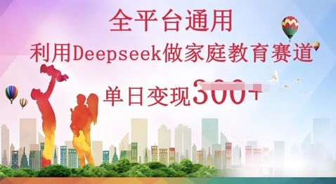 利用Deepseek做家庭教育赛道条条爆款单日变现3张-牛创网
