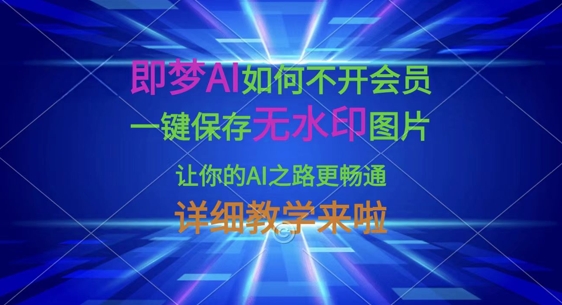 即梦AI如何不开会员，一键保存无水印图片，让你的AI之路更畅通，详细教学来啦-牛创网