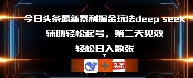 今日头条最新暴利掘金玩法deepseek，辅助轻松矩阵当天起号，第二天见收益，轻松日入数张-牛创网