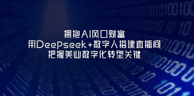 （14299期）拥抱AI风口财富：用Deepseek+数字人搭建直播间，把握美业数字化转型关键-牛创网