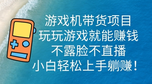 游戏机带货项目,玩玩游戏就能挣钱,不露脸不直播,小白轻松上手-牛创网