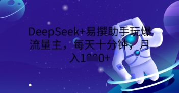 DeepSeek+易撰助手玩爆流量主，每天十分钟，月入1000+-牛创网