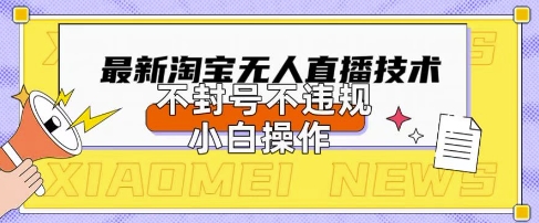 2025年淘宝无人直播带货10.0.全新技术，不违规，不封号，纯小白操作，日入数张【揭秘】-牛创网