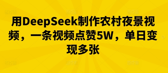 用DeepSeek制作农村夜景视频，一条视频点赞5W，单日变现多张-牛创网
