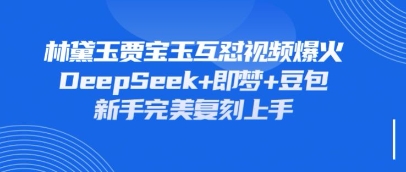 持续爆火的林黛玉贾宝玉互怼视频，比爽文还好看，利用DeepSeek+即梦+豆包就可以完美复刻-牛创网