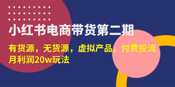 （14186期）小红书电商带货第二期，有货源，无货源，虚拟产品，付费投流，月利润20w-牛创网