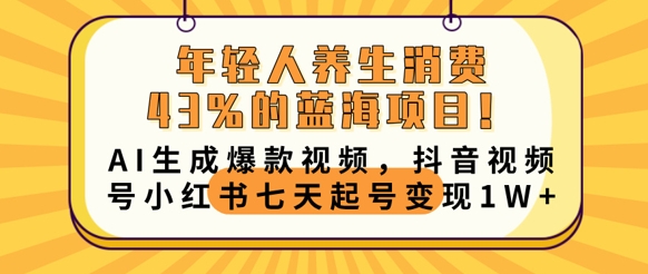 年轻人养生消费43%的蓝海项目，AI生成爆款视频，抖音视频号小红书七天起号变现1w-牛创网