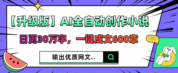 【升级版】AI全自动创作小说,日更30万字,一键成文600章-牛创网