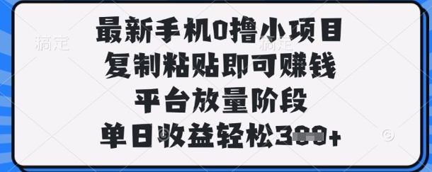 最新手机0撸小项目，复制粘贴即可挣钱，平台放量阶段，单日收益轻松3张+【揭秘】-牛创网