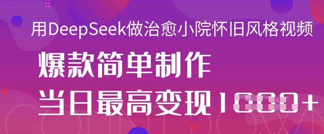 用DeepSeek做治愈小院怀旧风格视频，爆款轻松制作，当日最高变现1k-牛创网