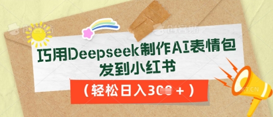 巧用Deepseek制作AI表情包，发到小红书，轻松日入3张-牛创网