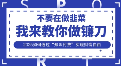 韭菜生涯终结者，我来教你做镰刀，2025如何通过“知识付费”实现财F自由【揭秘】-牛创网