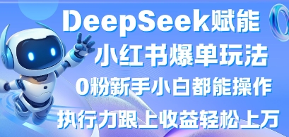DeepSeek赋能小红书爆单玩法0粉新手小白都能操作，执行力跟上收益轻松上W，懒人勿做-牛创网